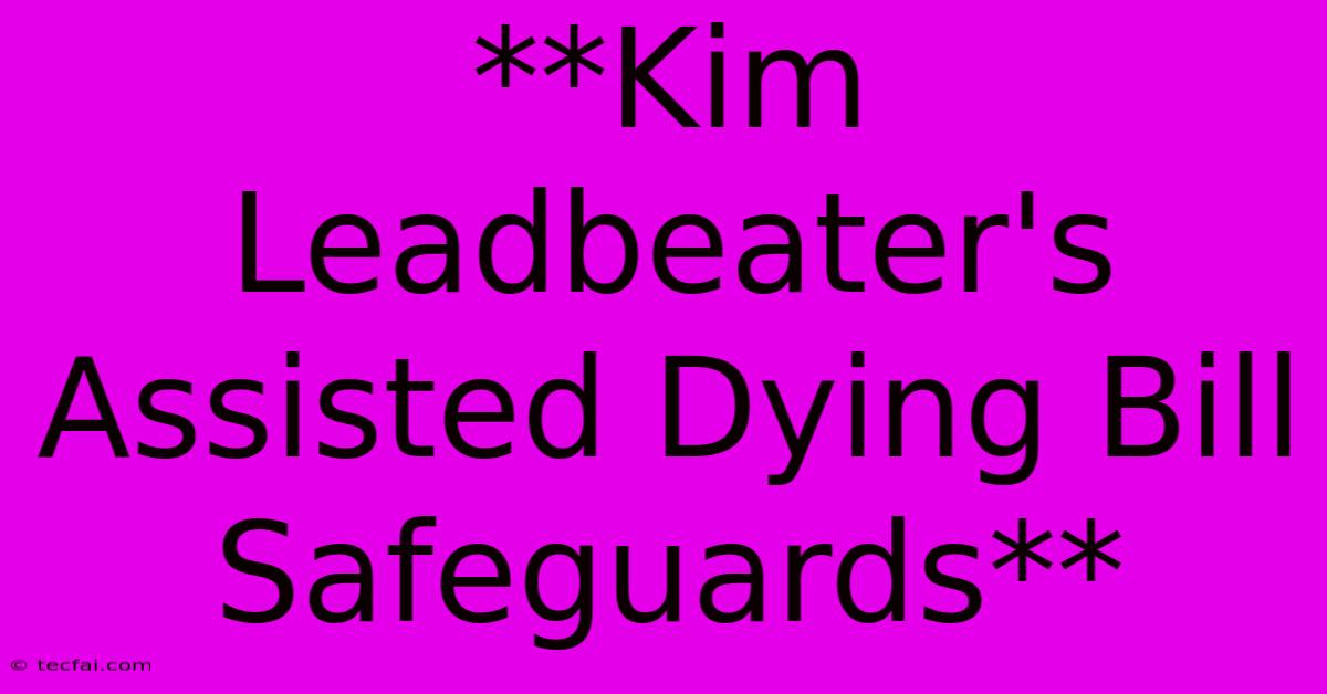 **Kim Leadbeater's Assisted Dying Bill Safeguards**