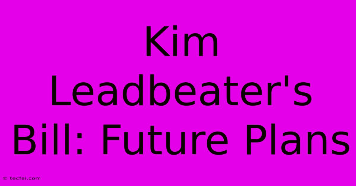 Kim Leadbeater's Bill: Future Plans