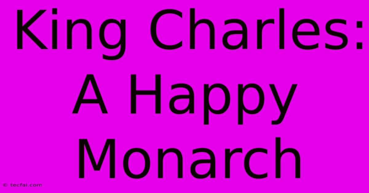 King Charles:  A Happy Monarch 