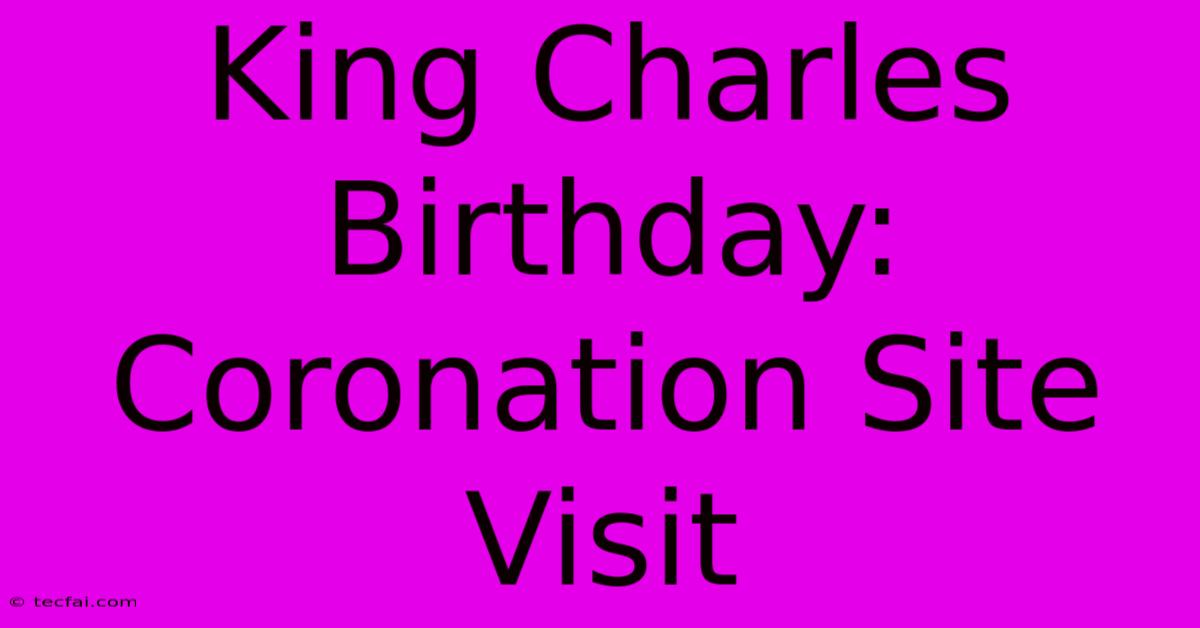 King Charles Birthday: Coronation Site Visit 