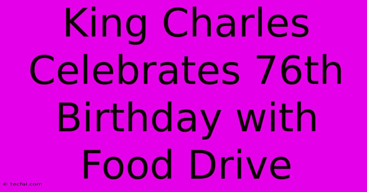 King Charles Celebrates 76th Birthday With Food Drive