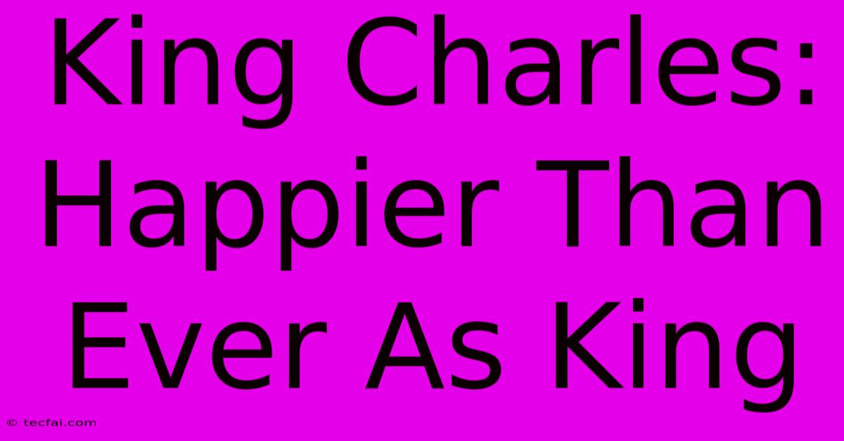 King Charles: Happier Than Ever As King