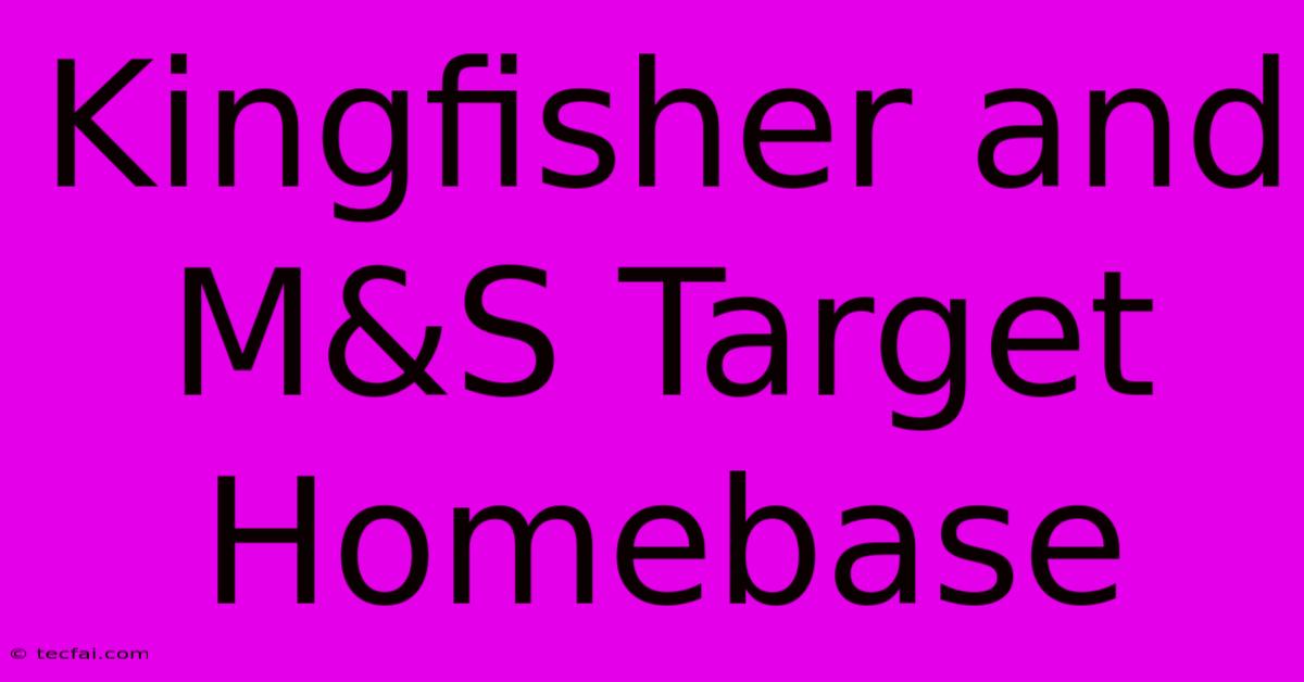 Kingfisher And M&S Target Homebase