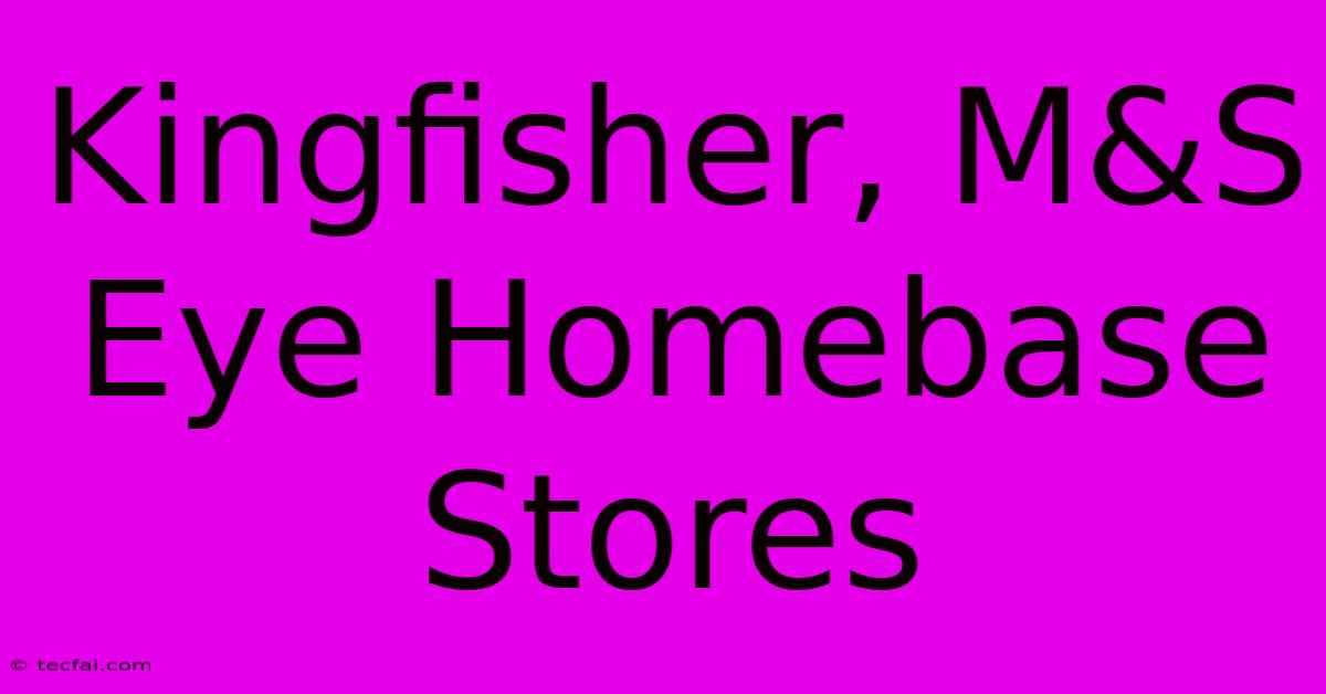 Kingfisher, M&S Eye Homebase Stores