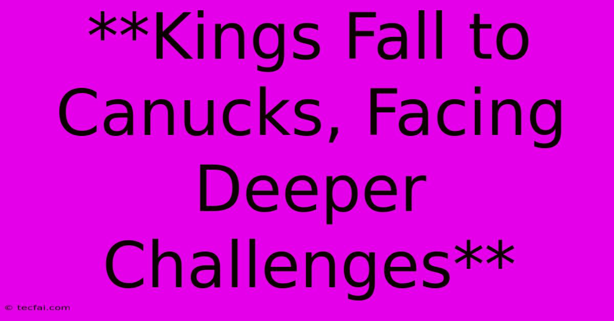 **Kings Fall To Canucks, Facing Deeper Challenges**