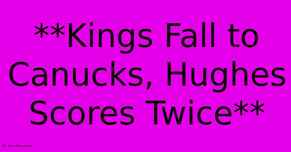 **Kings Fall To Canucks, Hughes Scores Twice**