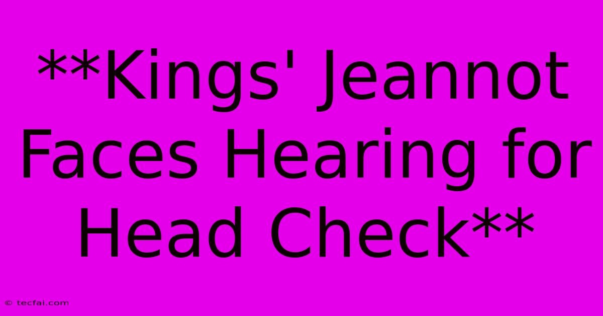 **Kings' Jeannot Faces Hearing For Head Check**