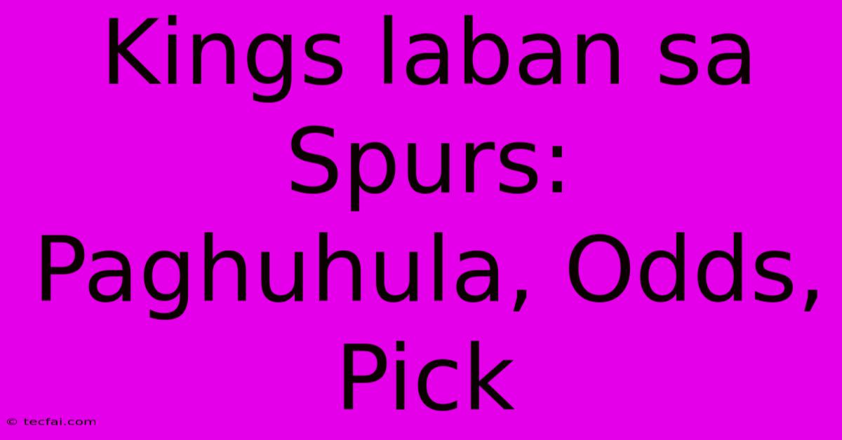 Kings Laban Sa Spurs: Paghuhula, Odds, Pick