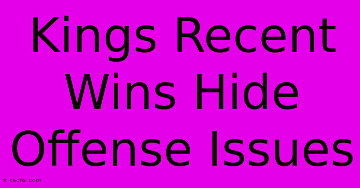 Kings Recent Wins Hide Offense Issues