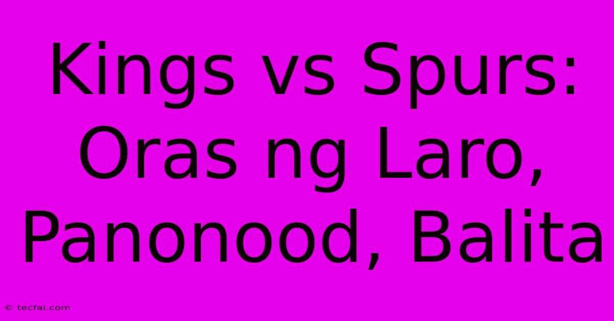 Kings Vs Spurs: Oras Ng Laro, Panonood, Balita