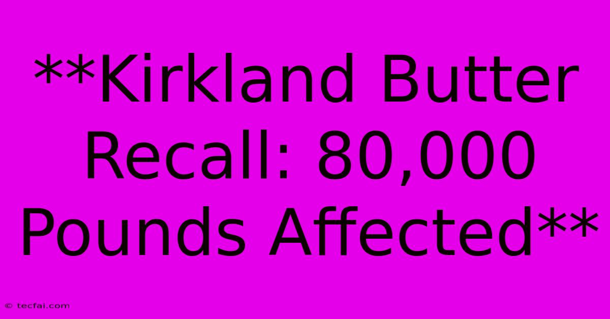 **Kirkland Butter Recall: 80,000 Pounds Affected**