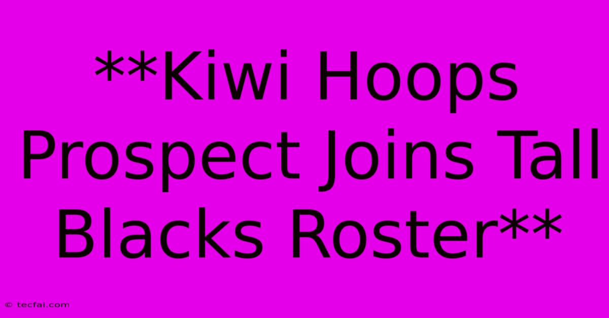 **Kiwi Hoops Prospect Joins Tall Blacks Roster** 