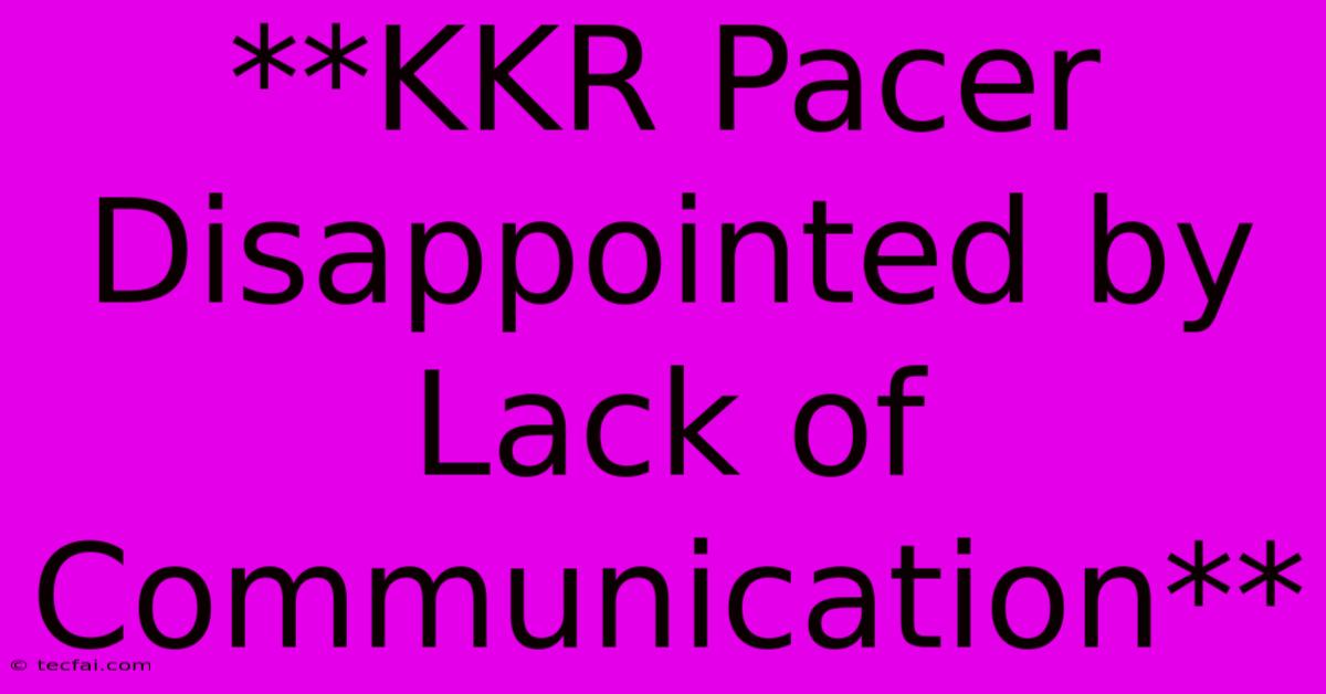 **KKR Pacer Disappointed By Lack Of Communication** 