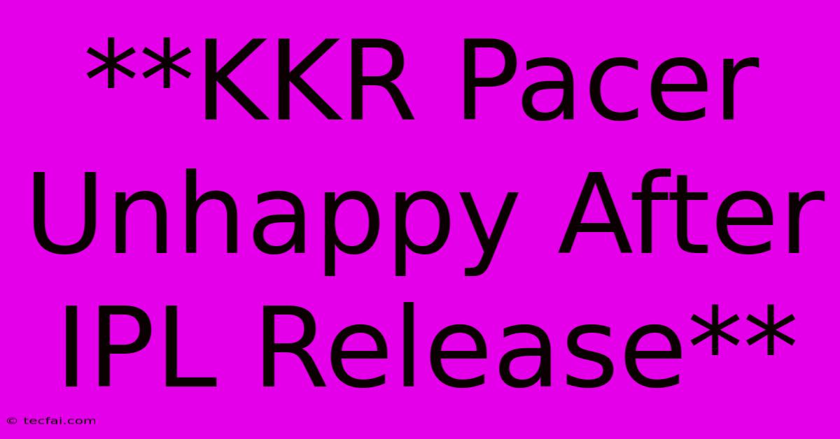 **KKR Pacer Unhappy After IPL Release**