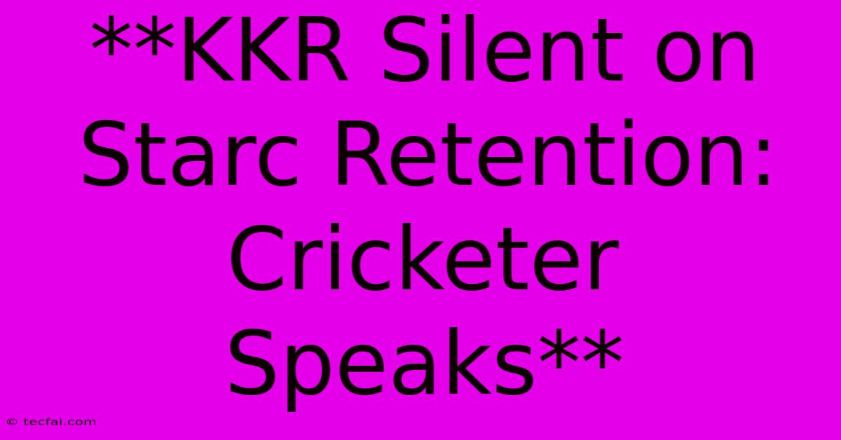 **KKR Silent On Starc Retention: Cricketer Speaks**