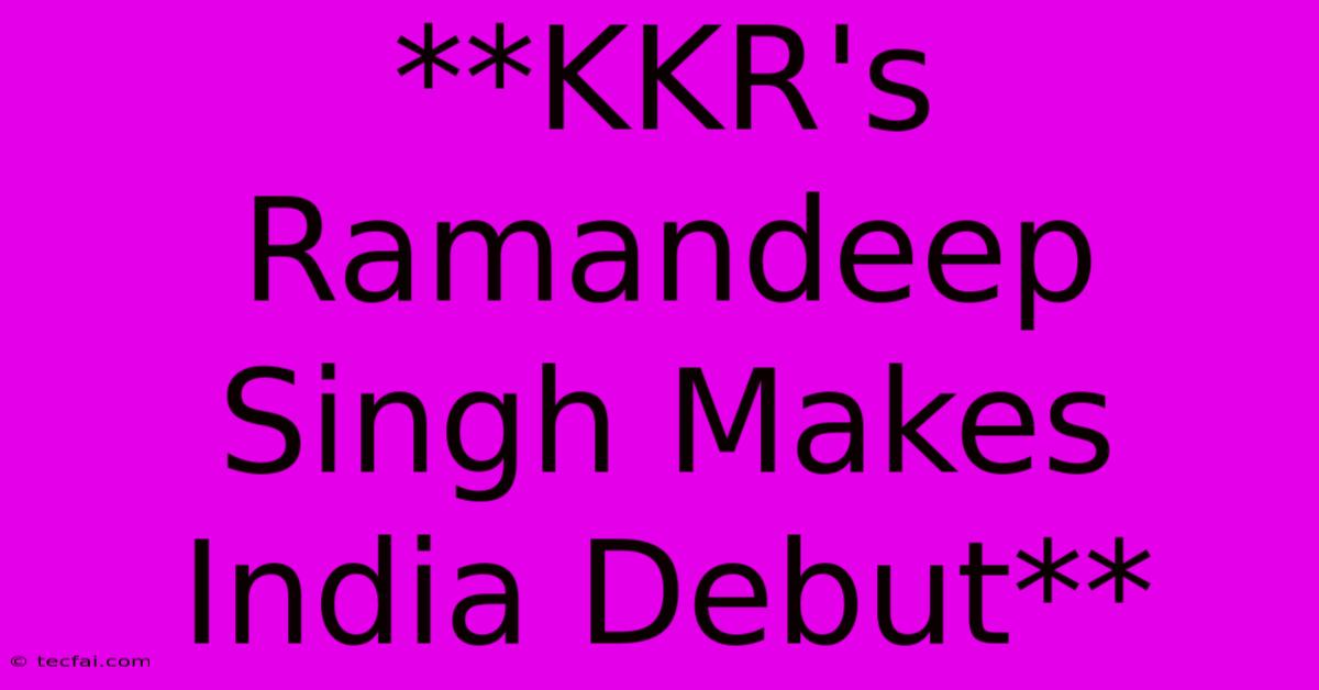 **KKR's Ramandeep Singh Makes India Debut**