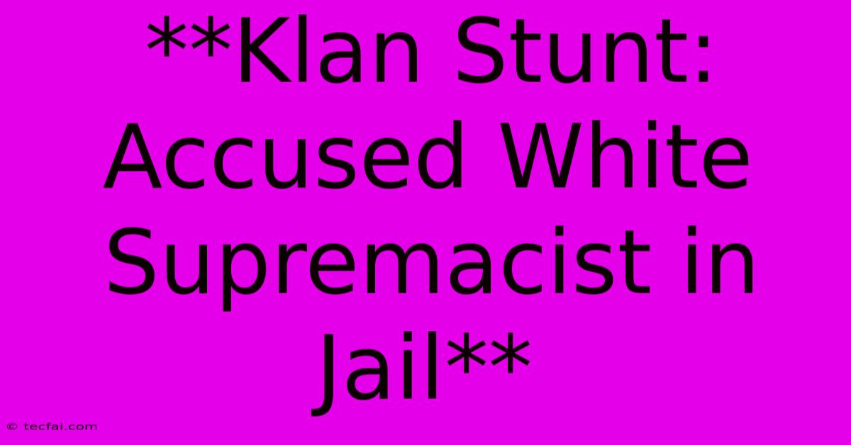 **Klan Stunt: Accused White Supremacist In Jail**