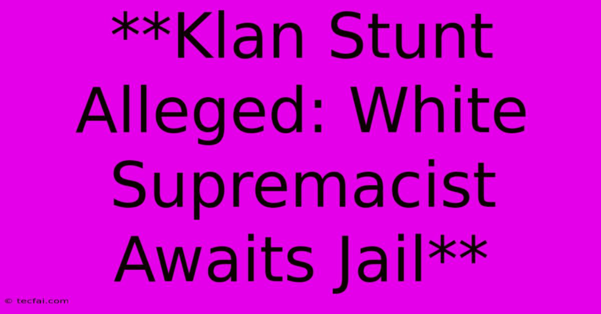 **Klan Stunt Alleged: White Supremacist Awaits Jail**