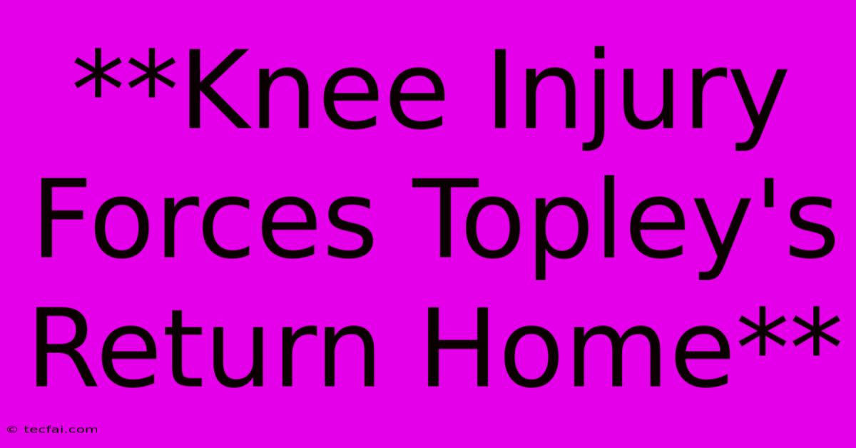 **Knee Injury Forces Topley's Return Home**