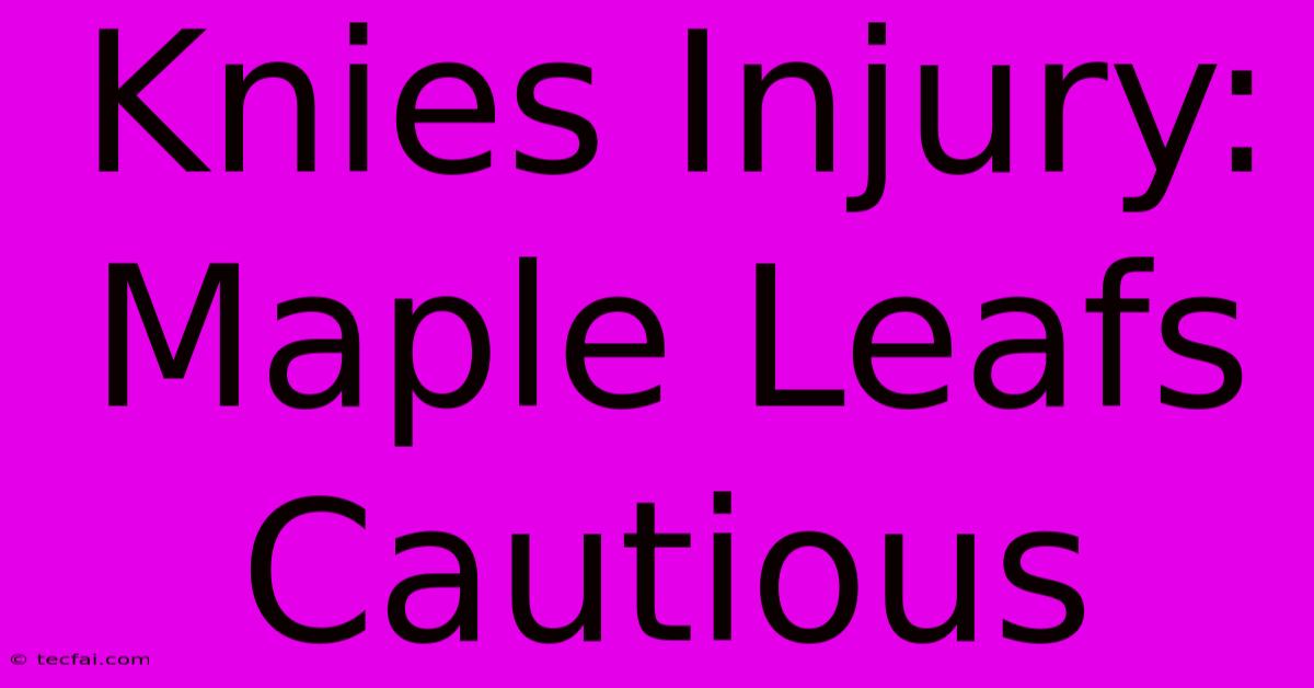 Knies Injury: Maple Leafs Cautious