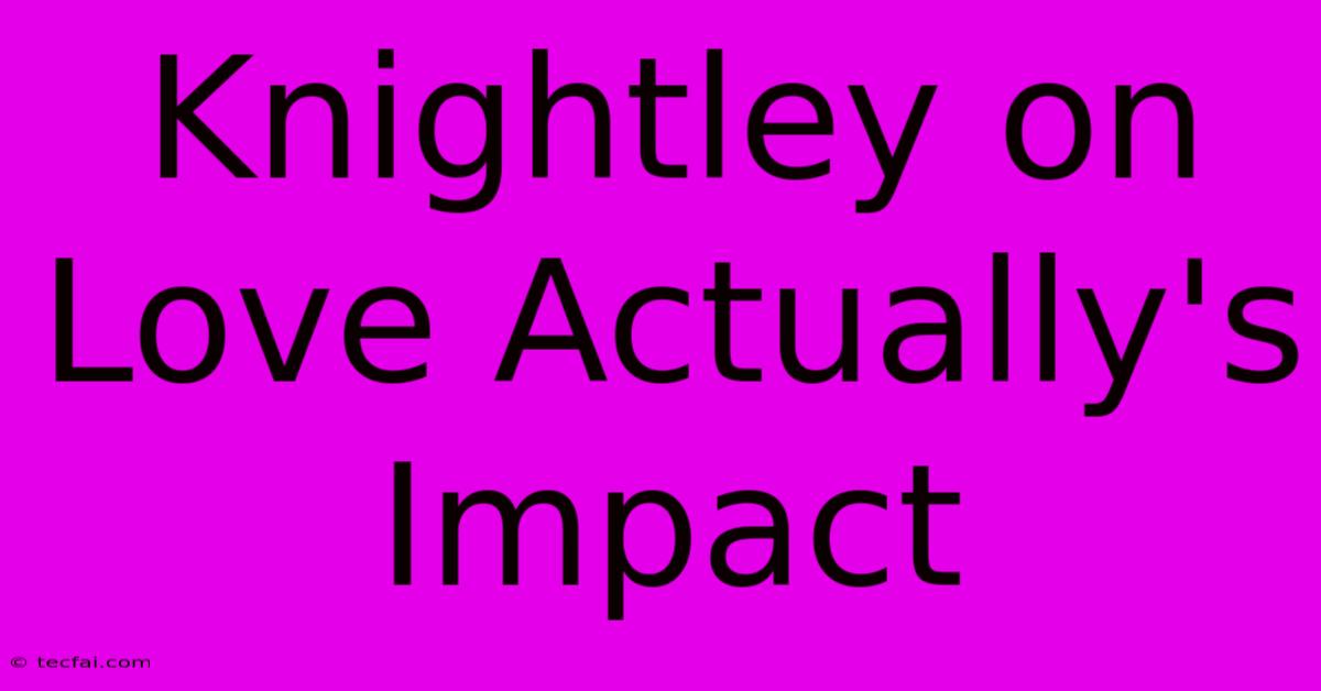 Knightley On Love Actually's Impact