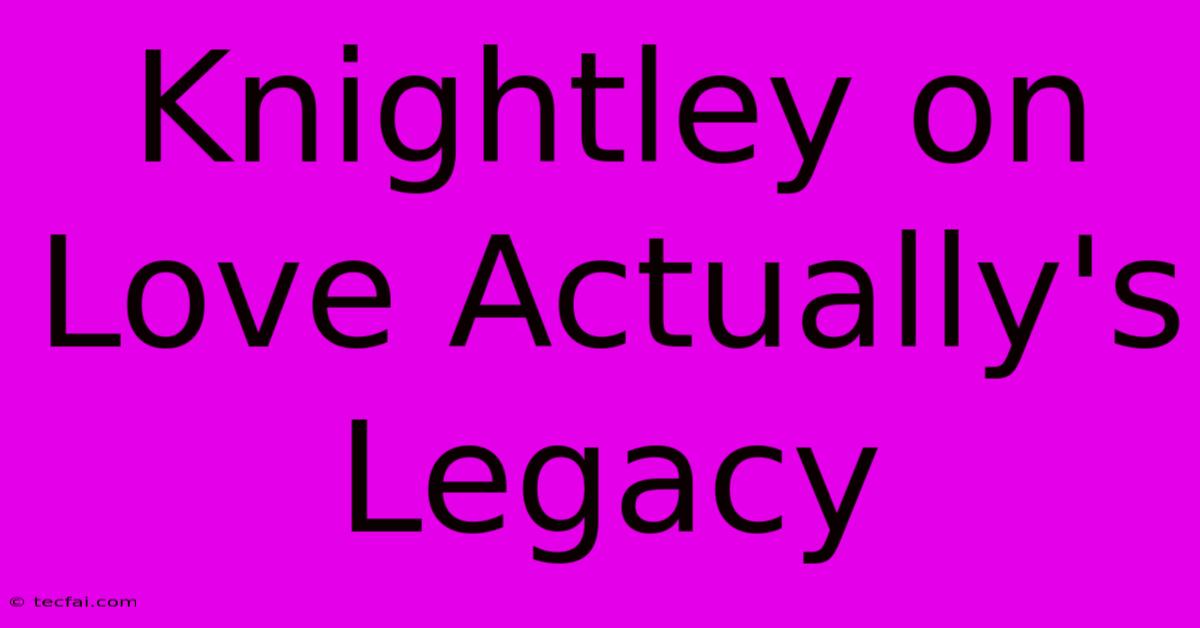 Knightley On Love Actually's Legacy