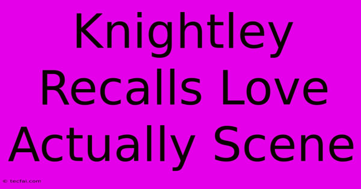 Knightley Recalls Love Actually Scene