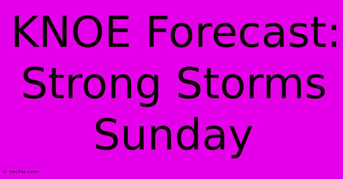 KNOE Forecast: Strong Storms Sunday