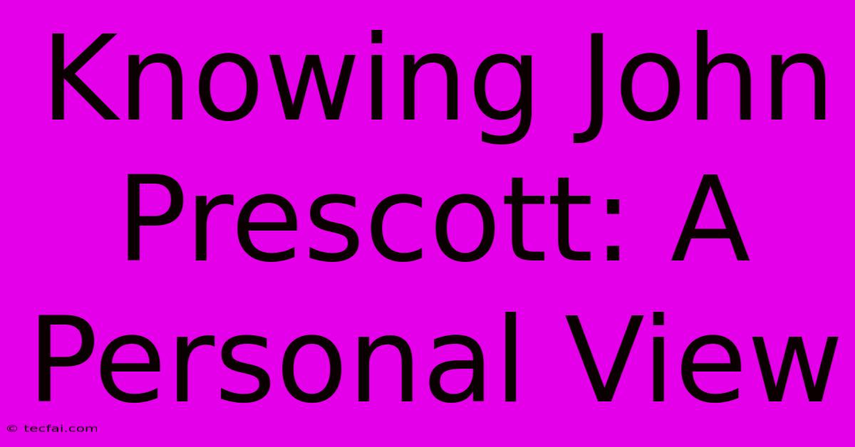 Knowing John Prescott: A Personal View