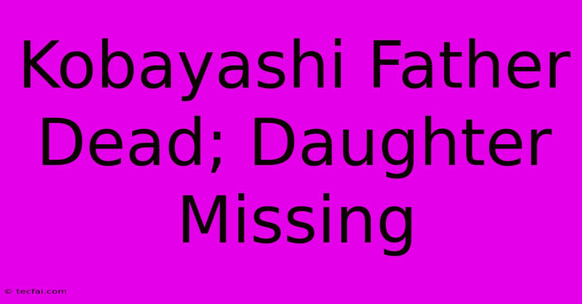 Kobayashi Father Dead; Daughter Missing