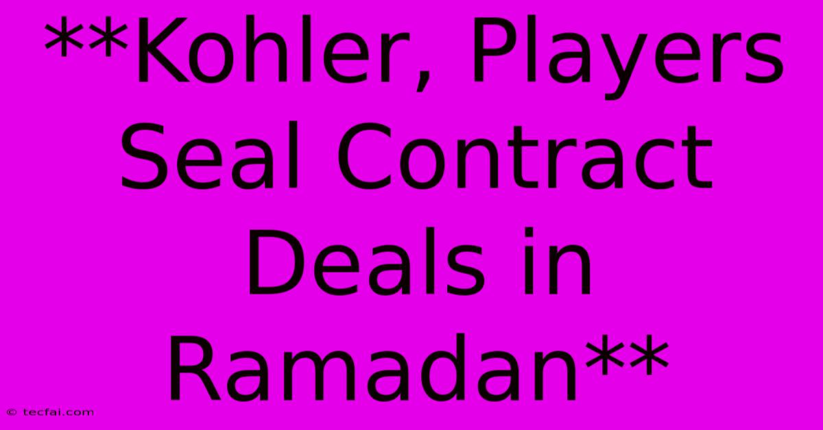 **Kohler, Players Seal Contract Deals In Ramadan**