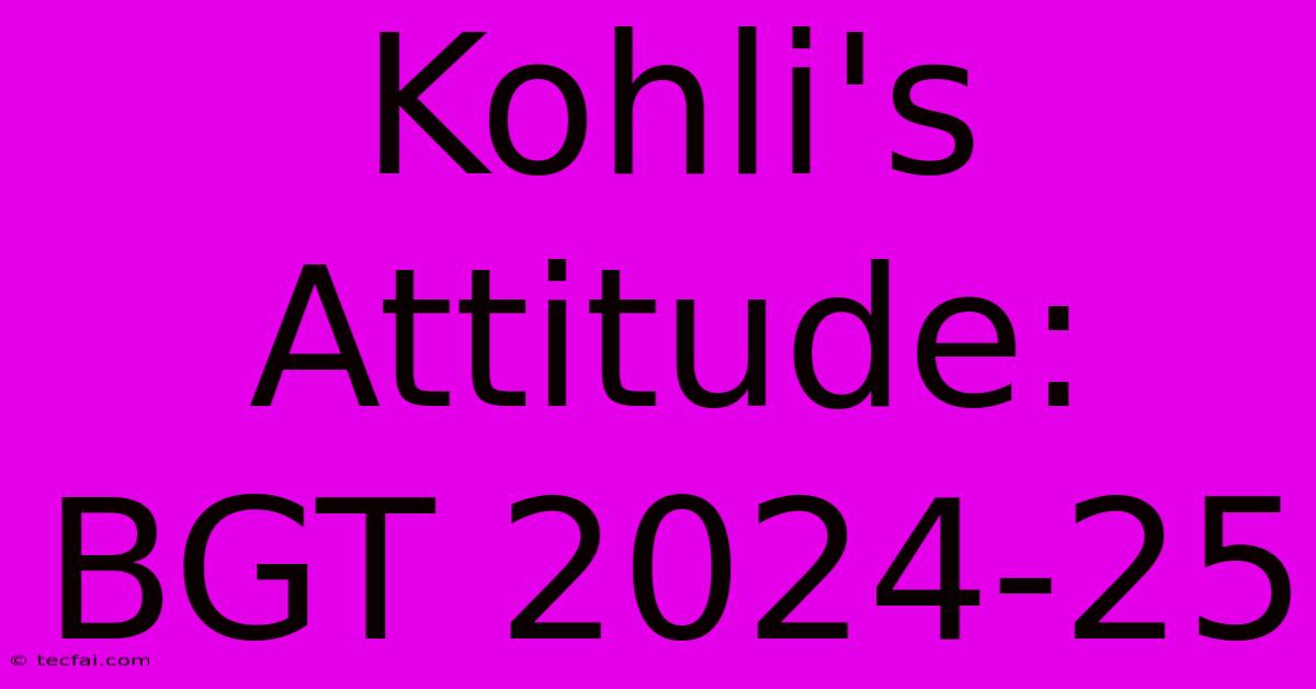 Kohli's Attitude: BGT 2024-25