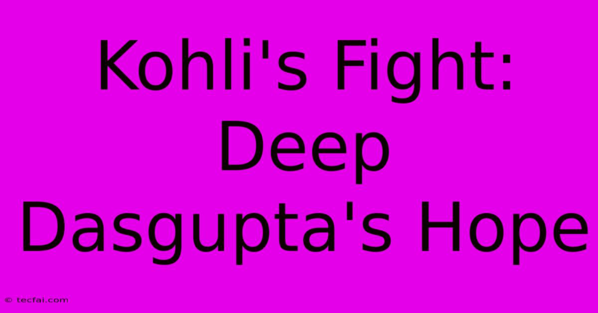 Kohli's Fight: Deep Dasgupta's Hope