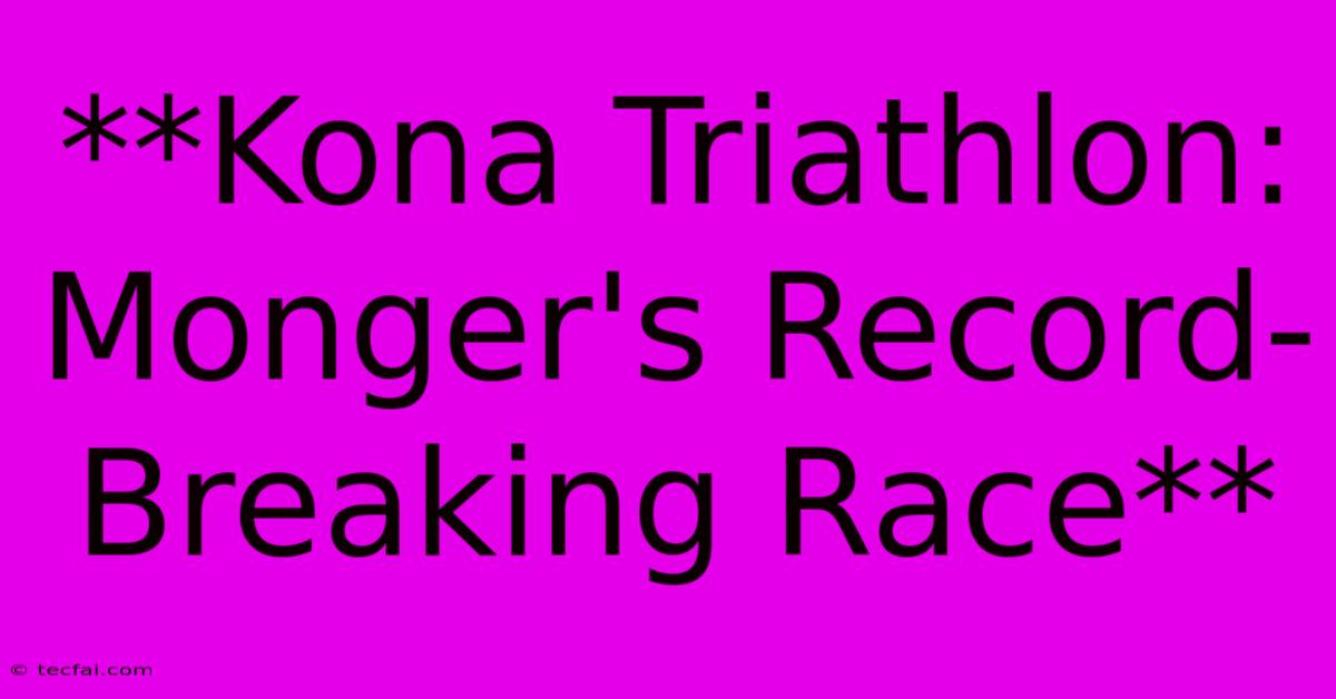 **Kona Triathlon: Monger's Record-Breaking Race** 