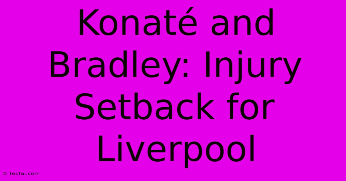 Konaté And Bradley: Injury Setback For Liverpool