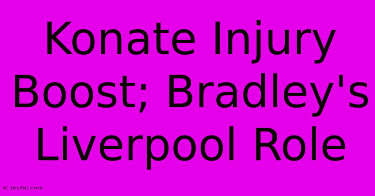 Konate Injury Boost; Bradley's Liverpool Role