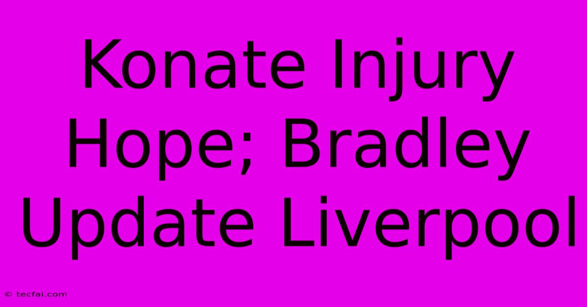 Konate Injury Hope; Bradley Update Liverpool