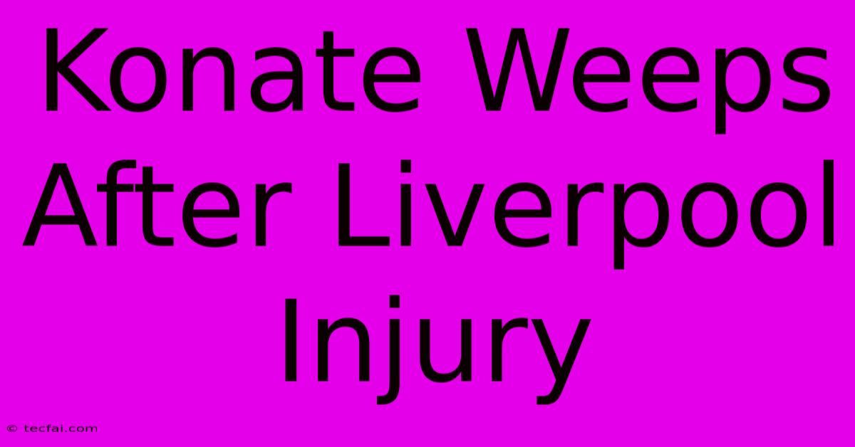 Konate Weeps After Liverpool Injury