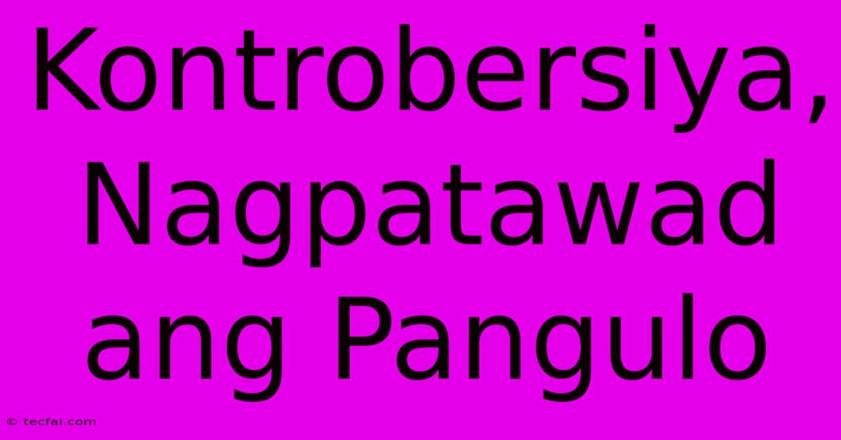 Kontrobersiya, Nagpatawad Ang Pangulo 