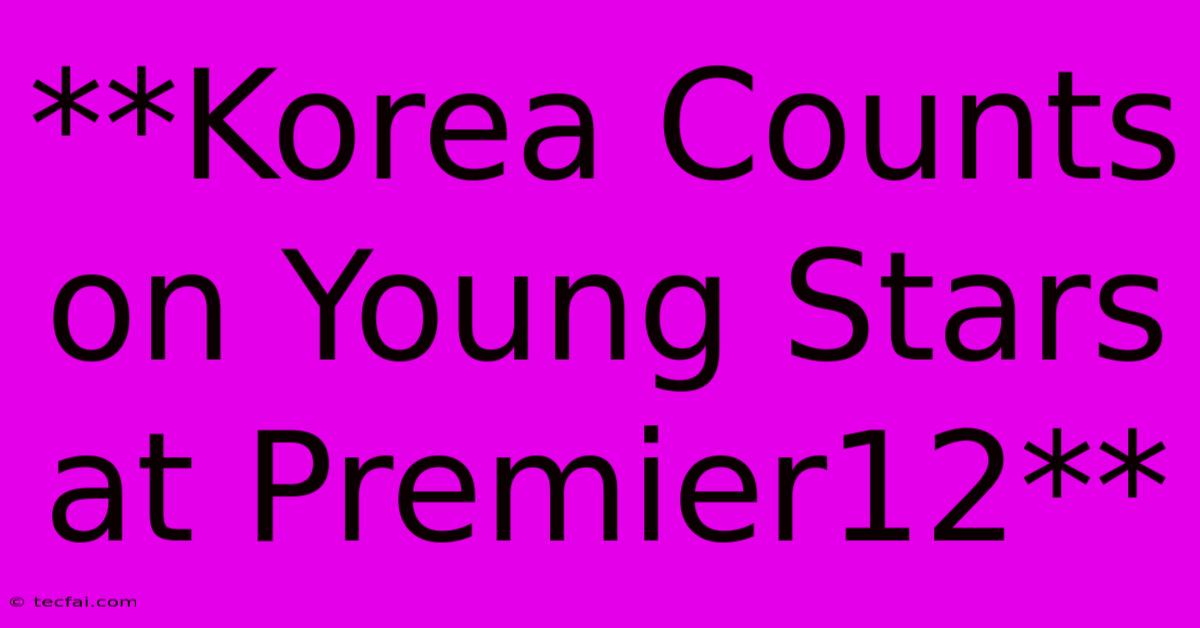 **Korea Counts On Young Stars At Premier12**