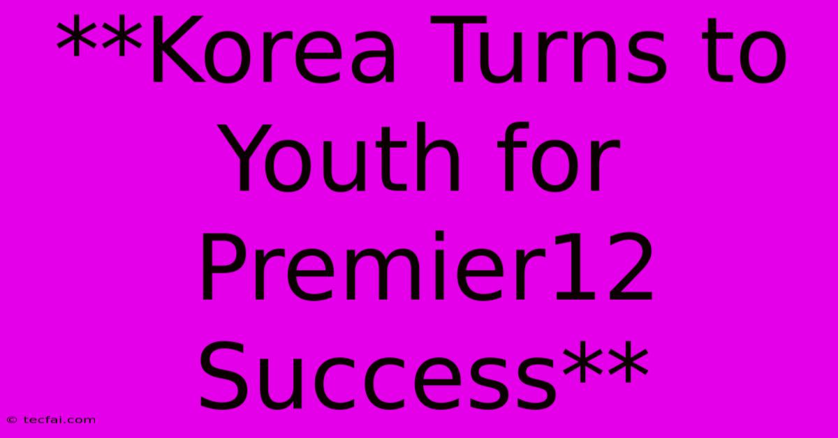 **Korea Turns To Youth For Premier12 Success** 