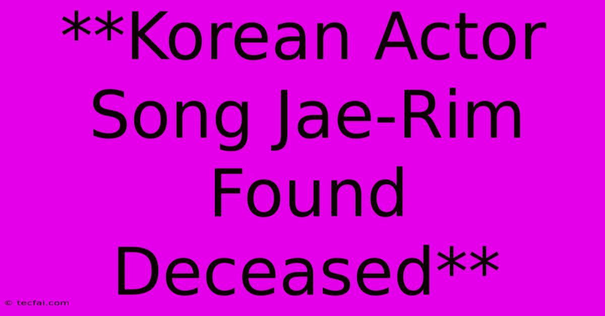 **Korean Actor Song Jae-Rim Found Deceased** 