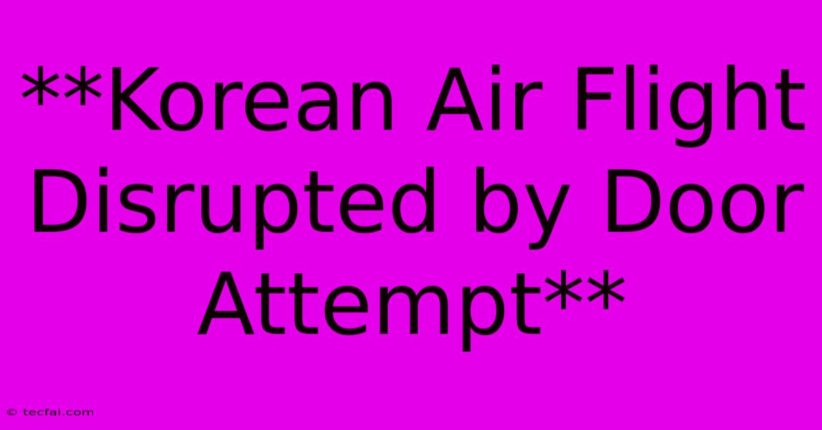 **Korean Air Flight Disrupted By Door Attempt**