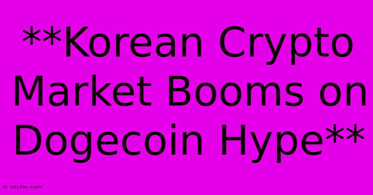 **Korean Crypto Market Booms On Dogecoin Hype**