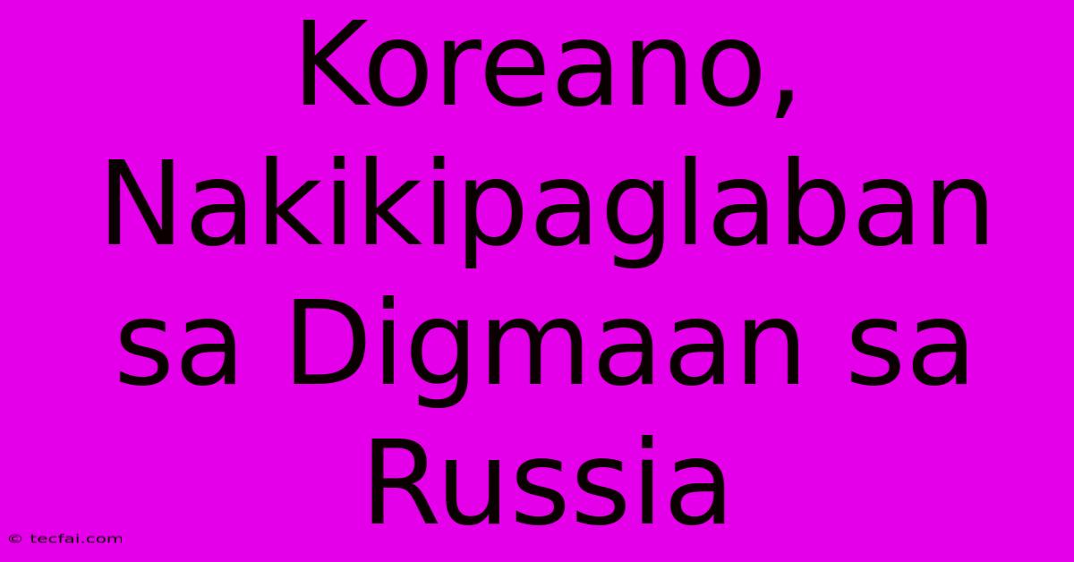 Koreano, Nakikipaglaban Sa Digmaan Sa Russia