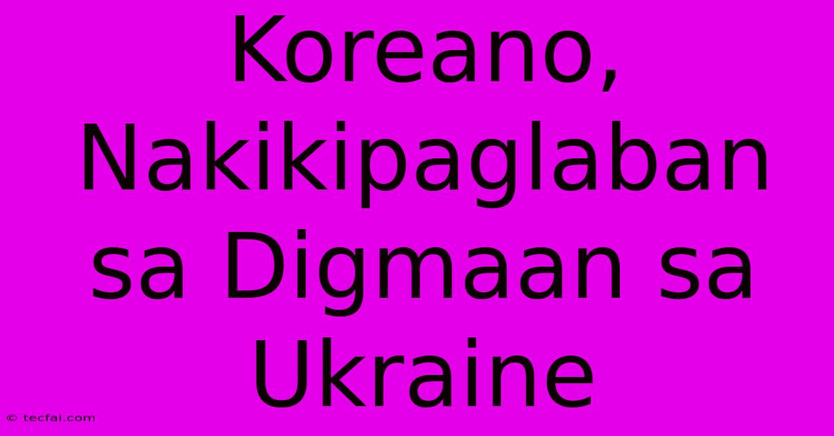 Koreano, Nakikipaglaban Sa Digmaan Sa Ukraine 