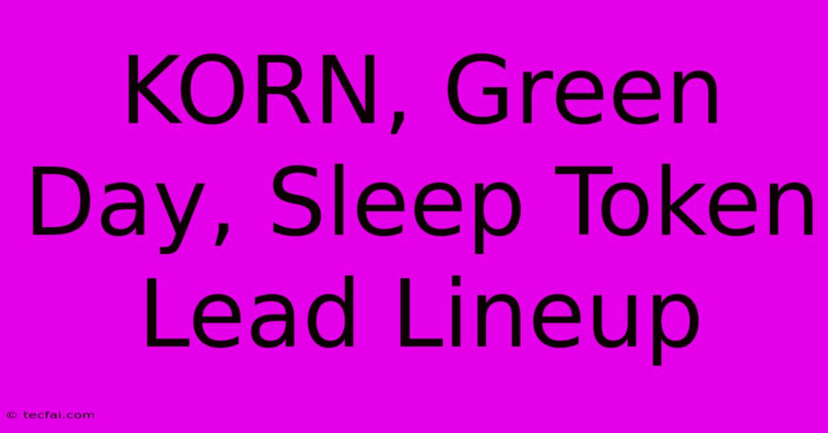 KORN, Green Day, Sleep Token Lead Lineup