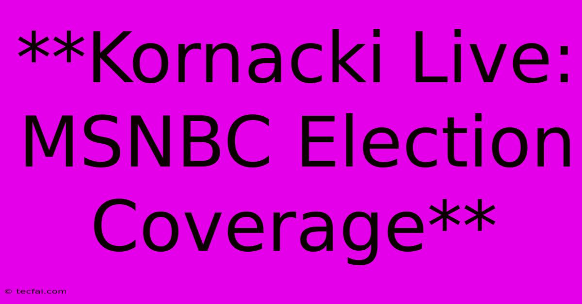 **Kornacki Live: MSNBC Election Coverage**