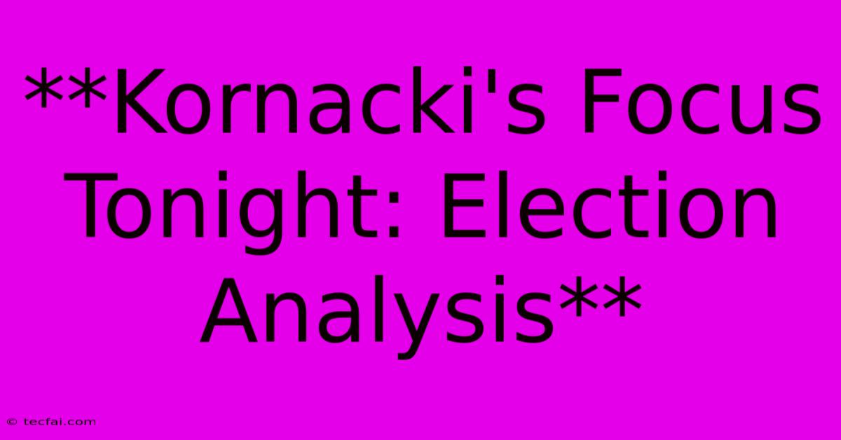 **Kornacki's Focus Tonight: Election Analysis**