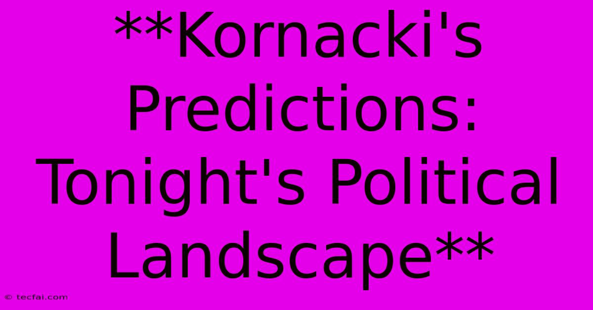 **Kornacki's Predictions: Tonight's Political Landscape**